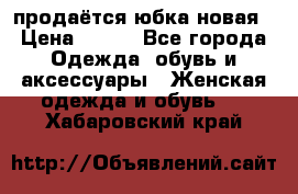 продаётся юбка новая › Цена ­ 350 - Все города Одежда, обувь и аксессуары » Женская одежда и обувь   . Хабаровский край